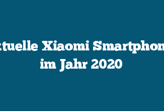 Aktuelle Xiaomi Smartphones im Jahr 2020